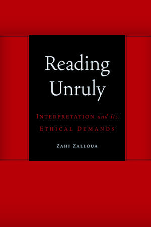 Reading Unruly: Interpretation and Its Ethical Demands de Zahi Zalloua