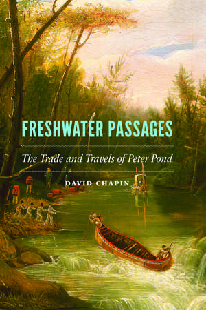 Freshwater Passages: The Trade and Travels of Peter Pond de David Chapin