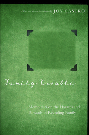 Family Trouble: Memoirists on the Hazards and Rewards of Revealing Family de Joy Castro