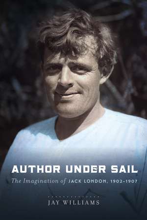 Author Under Sail: The Imagination of Jack London, 1902-1907 de James Williams