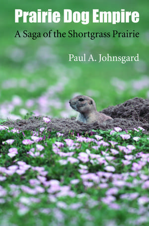 Prairie Dog Empire: A Saga of the Shortgrass Prairie de Paul A. Johnsgard