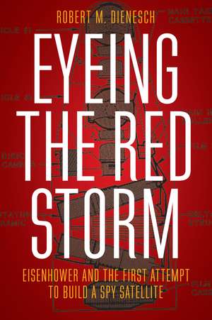 Eyeing the Red Storm: Eisenhower and the First Attempt to Build a Spy Satellite de Robert M. Dienesch