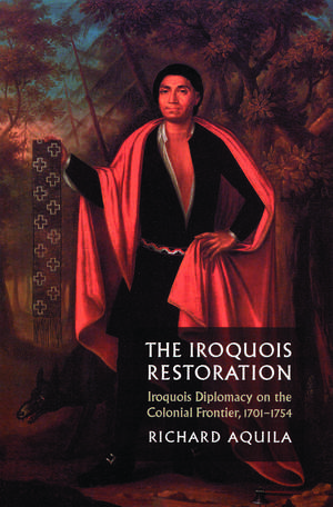 The Iroquois Restoration: Iroquois Diplomacy on the Colonial Frontier, 1701-1754 de Richard Aquila