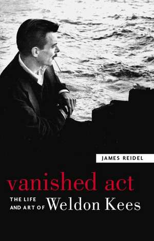 Vanished Act: The Life and Art of Weldon Kees de James Reidel