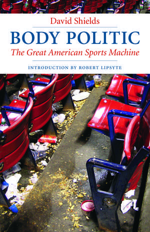 Body Politic: The Great American Sports Machine de David Shields