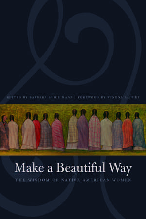 Make a Beautiful Way: The Wisdom of Native American Women de Barbara Alice Mann