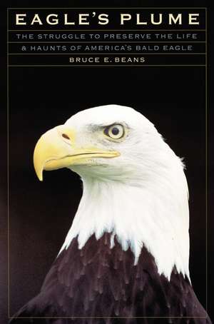 Eagle's Plume: The Struggle to Preserve the Life and Haunts of America's Bald Eagle de Bruce E. Beans