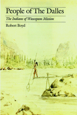 People of The Dalles: The Indians of Wascopam Mission de Robert Boyd