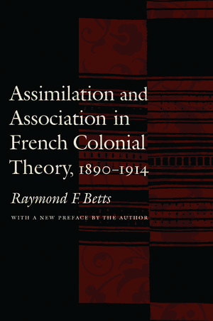 Assimilation and Association in French Colonial Theory, 1890-1914 de Raymond F. Betts