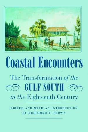 Coastal Encounters: The Transformation of the Gulf South in the Eighteenth Century de Richmond F. Brown