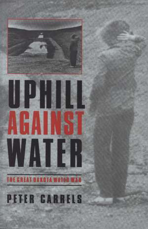 Uphill against Water: The Great Dakota Water War de Peter Carrels