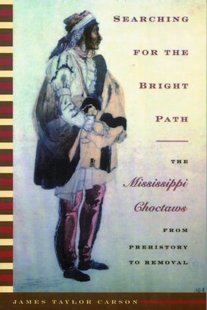 Searching for the Bright Path: The Mississippi Choctaws from Prehistory to Removal de James Taylor Carson