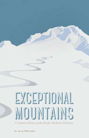 Exceptional Mountains: A Cultural History of the Pacific Northwest Volcanoes de O. Alan Weltzien