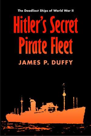 Hitler's Secret Pirate Fleet: The Deadliest Ships of World War II de James P. Duffy