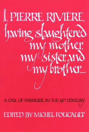 I, Pierre Riviére, having slaughtered my mother, my sister, and my brother: A Case of Parricide in the 19th Century de Michel Foucault