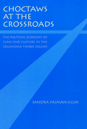 Choctaws at the Crossroads: The Political Economy of Class and Culture in the Oklahoma Timber Region de Sandra Faiman-Silva