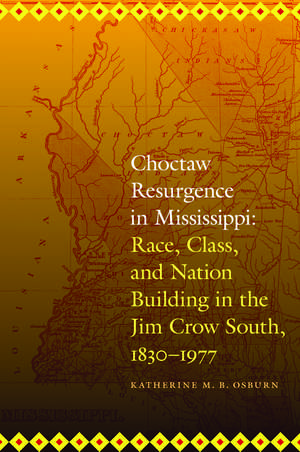 Choctaw Resurgence in Mississippi: Race, Class, and Nation Building in the Jim Crow South, 1830-1977 de Katherine M. B. Osburn