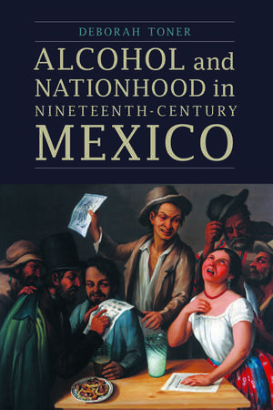 Alcohol and Nationhood in Nineteenth-Century Mexico de Deborah Toner