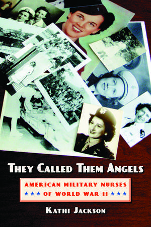 They Called Them Angels: American Military Nurses of World War II de Kathi Jackson