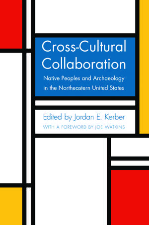 Cross-Cultural Collaboration: Native Peoples and Archaeology in the Northeastern United States de Jordan E. Kerber