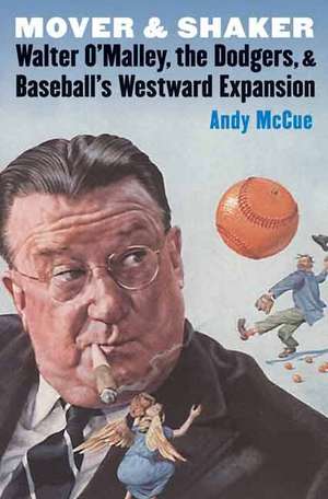 Mover and Shaker: Walter O'Malley, the Dodgers, and Baseball's Westward Expansion de Andy McCue