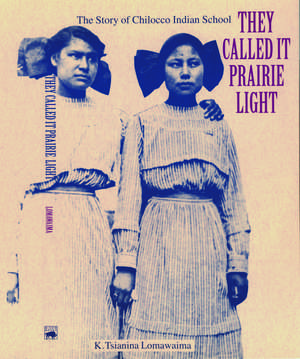 They Called It Prairie Light: The Story of Chilocco Indian School de K. Tsianina Lomawaima