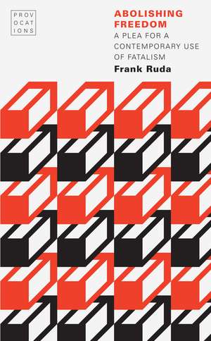 Abolishing Freedom: A Plea for a Contemporary Use of Fatalism de Frank Ruda