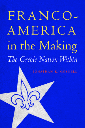 Franco-America in the Making: The Creole Nation Within de Jonathan K. Gosnell