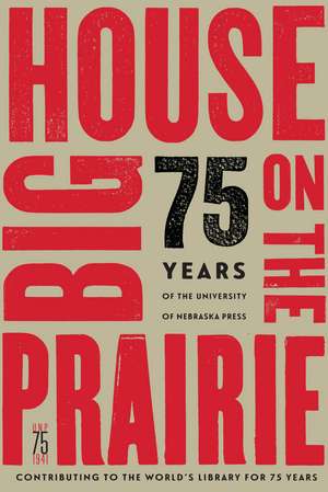 Big House on the Prairie: 75 Years of the University of Nebraska Press de University of Nebraska Press