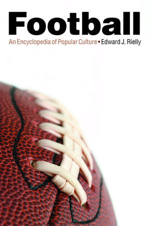 Football: An Encyclopedia of Popular Culture de Edward J. Rielly