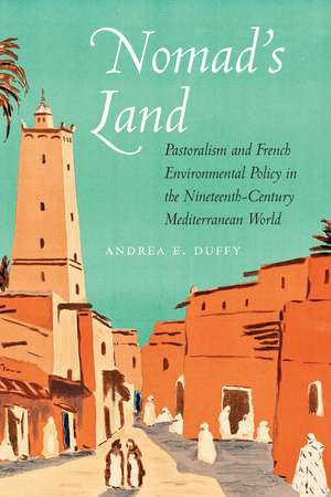 Nomad's Land: Pastoralism and French Environmental Policy in the Nineteenth-Century Mediterranean World de Andrea E. Duffy