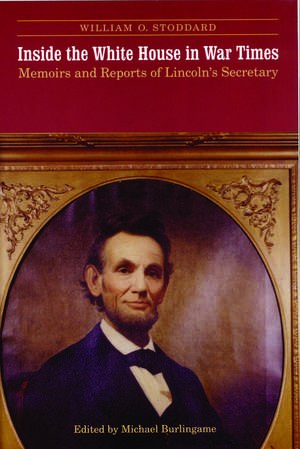 Inside the White House in War Times – Memoirs and Reports of Lincoln`s Secretary de William O. Stoddard