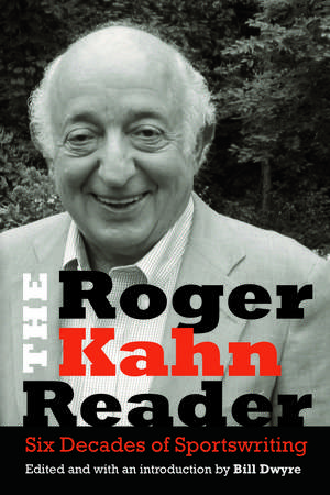 The Roger Kahn Reader: Six Decades of Sportswriting de Roger Kahn