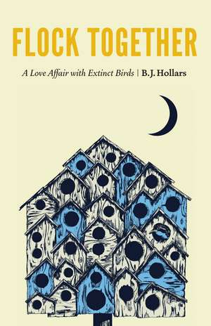 Flock Together: A Love Affair with Extinct Birds de B. J. Hollars