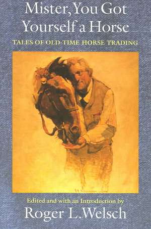 Mister, You Got Yourself a Horse: Tales of Old-Time Horse Trading de Roger Welsch