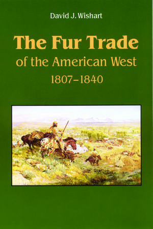 The Fur Trade of the American West: A Geographical Synthesis de David J. Wishart