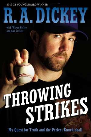 Throwing Strikes: My Quest for Truth and the Perfect Knuckleball de R. A. Dickey