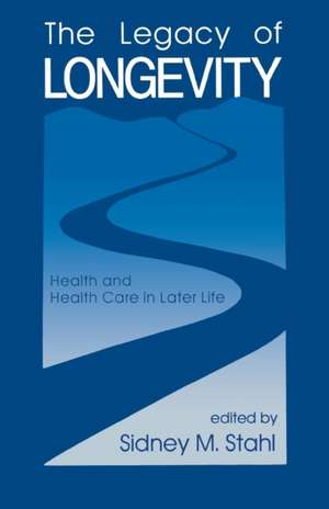 The Legacy of Longevity: Health and Health Care in Later Life de Sidney Stahl