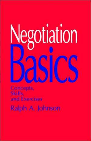 Negotiation Basics: Concepts, Skills, and Exercises de Ralph A. Johnson