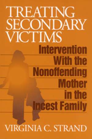 Treating Secondary Victims: Intervention with the Nonoffending Mother in the Incest Family de Virginia C. Strand