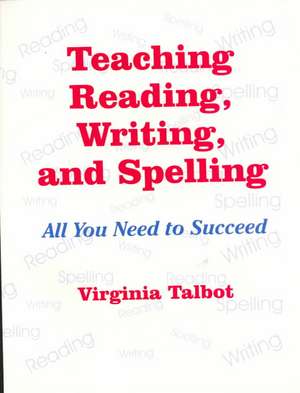 Teaching Reading, Writing, and Spelling: All You Need to Succeed de Virginia Talbot