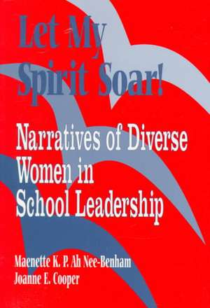 Let My Spirit Soar!: Narratives of Diverse Women in School Leadership de Maenette K. P. Benham