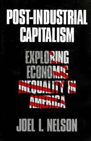 Post-Industrial Capitalism: Exploring Economic Inequality in America de Joel I. Nelson