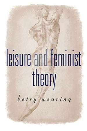 Leisure and Feminist Theory de Betsy M Wearing