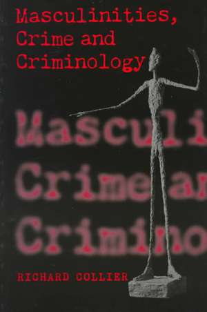 Masculinities, Crime and Criminology de Richard Collier