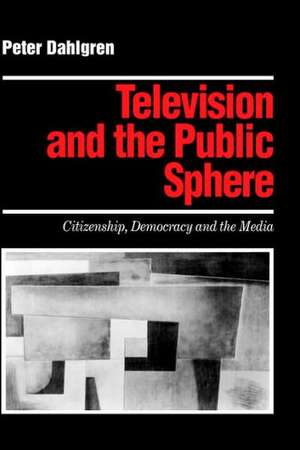 Television and the Public Sphere: Citizenship, Democracy and the Media de Peter Dahlgren