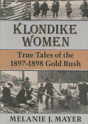 Klondike Women: True Tales of the 1897–1898 Gold Rush de Melanie J. Mayer