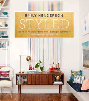 Styled: Secrets for Arranging Rooms, from Tabletops to Bookshelves de Emily Henderson