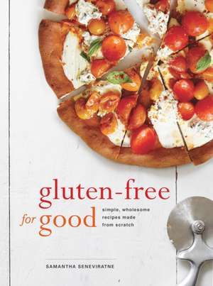 Gluten-Free for Good: Simple, Wholesome Recipes Made from Scratch de Samantha Seneviratne