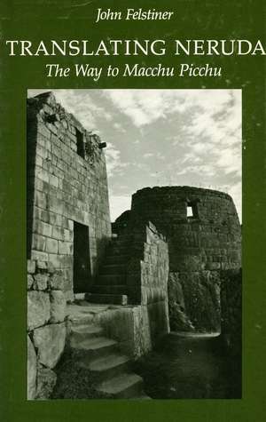 Translating Neruda: The Way to Macchu Picchu de John Felstiner